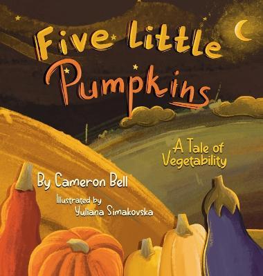 Five Little Pumpkins: A Tale of Vegetability - Cameron Bell