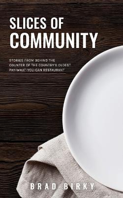 Slices of Community: Stories from Behind the Counter of the Country's Oldest Pay-What-You-Can Restaurant - Brad Birky