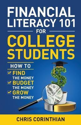 Financial Literacy 101 for College Students: How to Find the Money, Budget the Money, and Grow the Money - Chris Corinthian