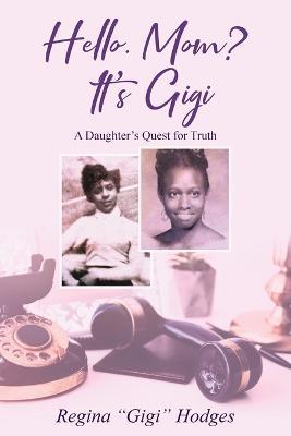 Hello. Mom? It's Gigi: A Daughter's Quest for The Truth - Regina Hodges