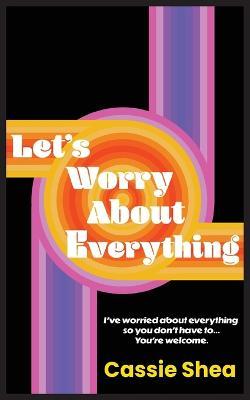 Let's Worry About Everything - Cassie Shea