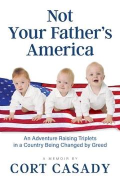 Poza produsului Not Your Father's America: An Adventure Raising Triplets in a Country Being Changed by Greed - Cort Casady