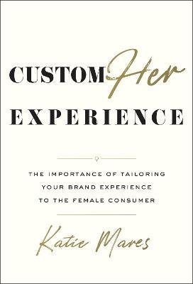 Customher Experience: The Importance of Tailoring Your Brand Experience to the Female Consumer - Katie Mares