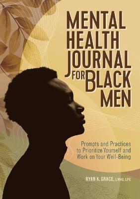 Mental Health Journal for Black Men: Prompts and Practices to Prioritize Yourself and Work on Your Well-Being - Ryan K. Grace