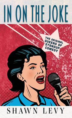 In on the Joke: The Original Queens of Standup Comedy - Shawn Levy