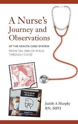 Nurse's Journey and Observations: The Health Care System from the End of Polio through COVID - Judith A. Murphy
