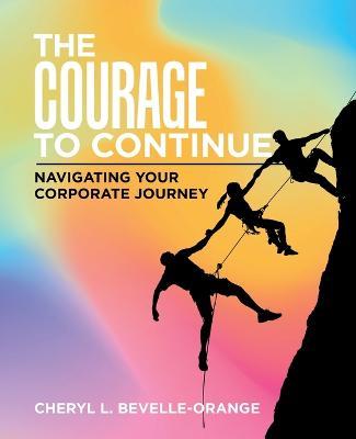 The Courage to Continue: Navigating Your Corporate Journey - Cheryl L. Bevelle-orange