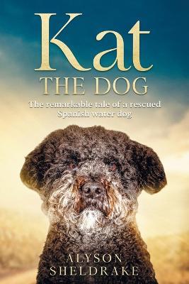 Kat the Dog: The remarkable tale of a rescued Spanish water dog - Alyson Sheldrake