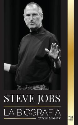 Steve Jobs: La biografía del CEO de Apple Computer que pensó diferente - United Library