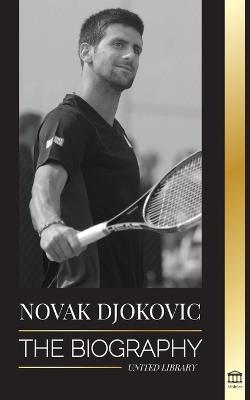 Novak Djokovic: The Biography of the Greatest Serbian Tennis Player and his 'Serve to Win' Life - United Library