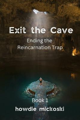 Exit the Cave: Ending the Reincarnation Trap, Book 1 - Howdie Mickoski
