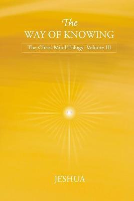 The Way of Knowing: Christ Mind Trilogy: Volume III - Jeshua