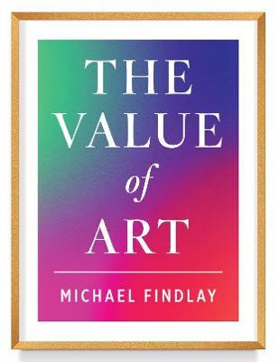 The Value of Art: Money. Power. Beauty. (New, Expanded Edition) - Michael Findlay