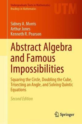 Abstract Algebra and Famous Impossibilities: Squaring the Circle, Doubling the Cube, Trisecting an Angle, and Solving Quintic Equations - Sidney A. Morris
