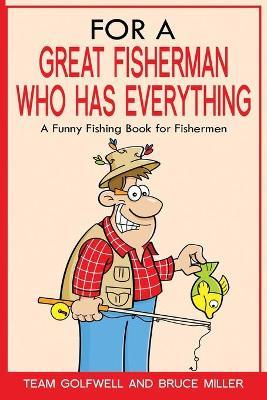 For a Great Fisherman Who Has Everything: A Funny Fishing Book For Fishermen - Bruce Miller