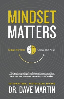 Mindset Matters: Change Your Mind, Change Your World - Dave Martin