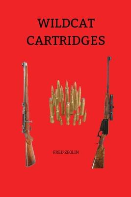 Wildcat Cartridges: Reloader's Handbook of Wildcat Cartridge Design - Fred Zeglin