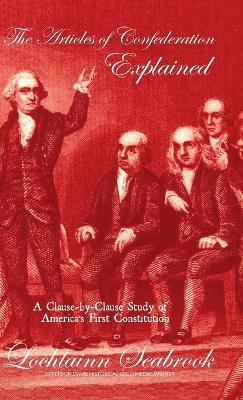 The Articles of Confederation Explained: A Clause-by-Clause Study of America's First Constitution - Lochlainn Seabrook