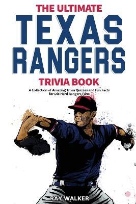 The Ultimate Texas Rangers Trivia Book: A Collection of Amazing Trivia Quizzes and Fun Facts for Die-Hard Rangers Fans! - Ray Walker