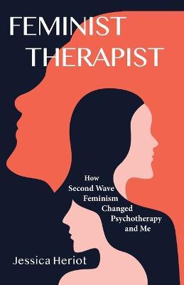 Feminist Therapist: How Second Wave Feminism Changed Psychotherapy and Me - Jessica Heriot