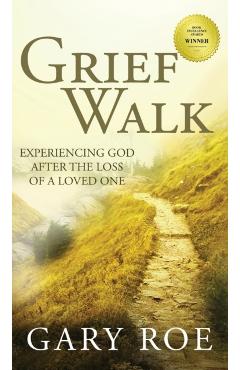 Grief Walk: Experiencing God After the Loss of a Loved One: Experiencing God After the Loss of a Loved One - Gary Roe