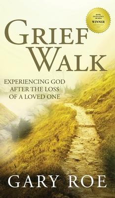Grief Walk: Experiencing God After the Loss of a Loved One: Experiencing God After the Loss of a Loved One - Gary Roe