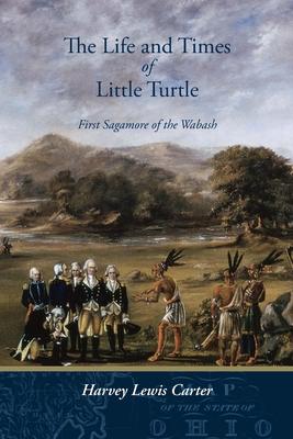 The Life and Times of Little Turtle: First Sagamore of the Wabash - Harvey Lewis Carter