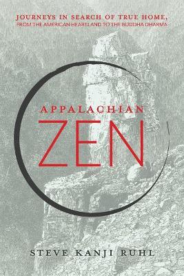 Appalachian Zen: Journeys in Search of True Home, from the American Heartland to the Buddha Dharma - Steve Kanji Ruhl