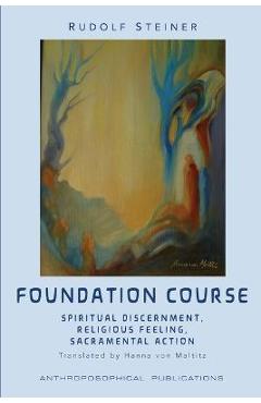 Poza produsului The Foundation Course: Spiritual Discernment, Religious Feeling, Sacramental Action. - Rudolf Steiner
