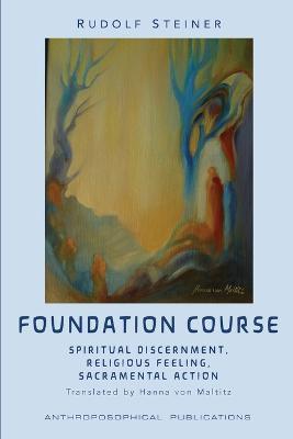 The Foundation Course: Spiritual Discernment, Religious Feeling, Sacramental Action. - Rudolf Steiner