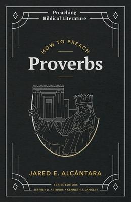 How to Preach Proverbs - Jared E. Alcántara