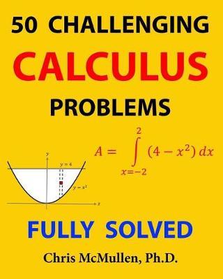 50 Challenging Calculus Problems (Fully Solved) - Chris Mcmullen