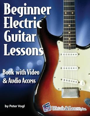 Beginner Electric Guitar Lessons: Book with Online Video & Audio - Peter Vogl