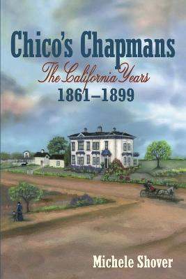 Chico's Chapmans: The California Years 1861-1899 - Michele Shover