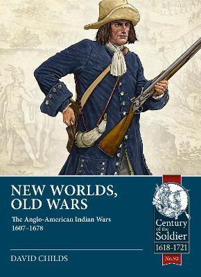 New Worlds: Old Wars: The Anglo-American Indian Wars, 1607 - 1720 - David Childs