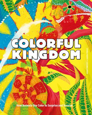 Colorful Kingdom: How Animals Use Color to Surprise and Survive - Anna Omedes