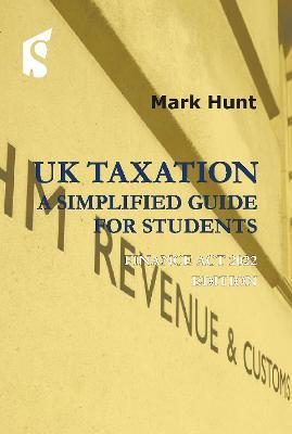 UK Taxation: A Simplified Guide for Students: Finance ACT 2022 Edition - Mark Hunt