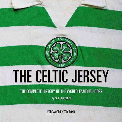 The Celtic Jersey: The Story of the Famous Green and White Hoops Told Through Historic Match Worn Shirts - Paul Dykes
