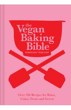 The Vegan Baking Bible: Over 300 Recipes for Bakes, Cakes, Treats and Sweets - Karolina Tegelaar