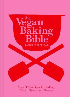 The Vegan Baking Bible: Over 300 Recipes for Bakes, Cakes, Treats and Sweets - Karolina Tegelaar