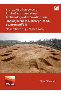 Coperta cărții 'Bronze Age Barrow and Anglo-Saxon Cemetery: Archaeological Excavations on Land Adjacent to Upthorpe Road, Stanton'