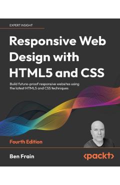 Responsive Web Design with HTML5 and CSS - Fourth Edition: Build future-proof responsive websites using the latest HTML5 and CSS techniques - Ben Frain