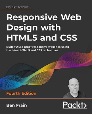Responsive Web Design with HTML5 and CSS - Fourth Edition: Build future-proof responsive websites using the latest HTML5 and CSS techniques - Ben Frain