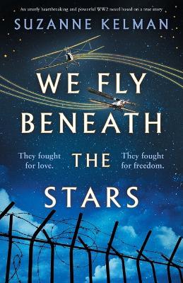We Fly Beneath the Stars: An utterly heartbreaking and powerful WW2 novel based on a true story - Suzanne Kelman