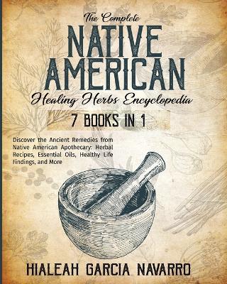 The Complete Native American Healing Herbs Encyclopedia - 7 Books in 1 - Hialeah Garcia Navarro