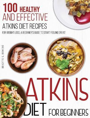 Atkins Diet For Beginners: 100 Healthy and Effective Atkins Diet Recipes for Weight Loss. A Beginner's Guide to Start Feeling Great - Brigitte S. Romero