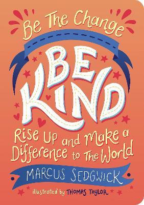 Be the Change: Be Kind: Rise Up and Make a Difference to the World - Marcus Sedgwick