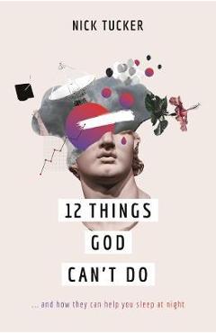 Coperta cărții '12 Things God Can't Do: ...and How They Can Help You Sleep at Night - Nick Tucker'