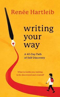 Writing Your Way: A 40-Day Path of Self-Discovery - Renée Hartleib