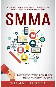Poza produsului Smma: A Complete Guide How to Start Social Media Marketing Agency With Zero Capital (How to Start Your Own Social Media Mark - Wilma Halbert
